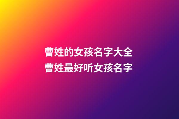 曹姓的女孩名字大全 曹姓最好听女孩名字-第1张-公司起名-玄机派